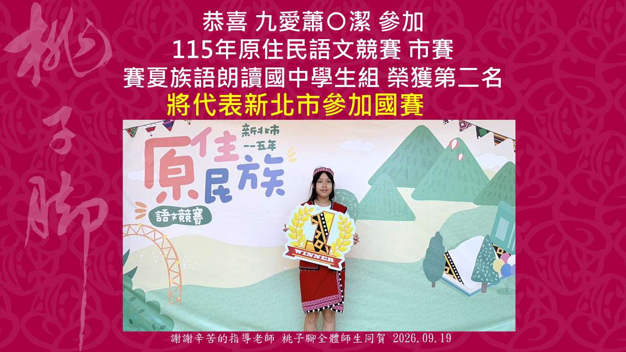 這是一張來自桃子腳國民中小學的榮譽榜喜報，恭喜九愛蕭○潔同學參加 115 年原住民語文競賽市賽，榮獲賽夏族語朗讀國中學生組第二名，並將代表新北市參加全國賽，桃子腳全體師生於 2026 年 9 月 19 日同賀並感謝指導老師的辛苦付出。