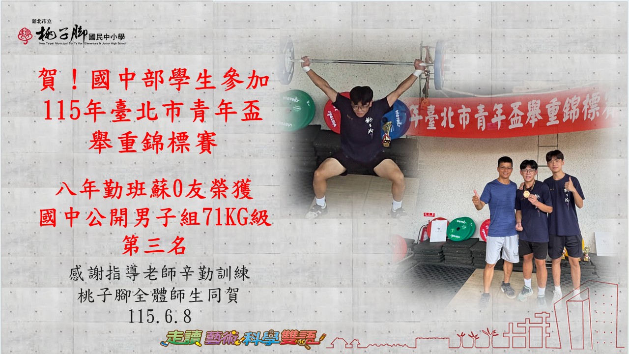 115年台北市舉重錦標賽榮譽榜  這是一份來自新北市立桃子腳國民中小學的榮譽榜海報，祝賀國中部學生在舉重錦標賽中榮獲佳績。  以下為您整理圖片中的詳細得獎資訊：  🏆 獲獎榮譽榜 參賽賽事： 115 年臺北市青年盃舉重錦標賽  獲獎學生： 八年勤班 — 蘇O友  參賽項目： 國中公開男子組 71KG 級  獲得名次： 第三名  📝 其他重要資訊 感謝致詞： 感謝指導老師辛勤訓練，桃子腳全體師生同賀。  公告日期： 115 年 6 月 8 日