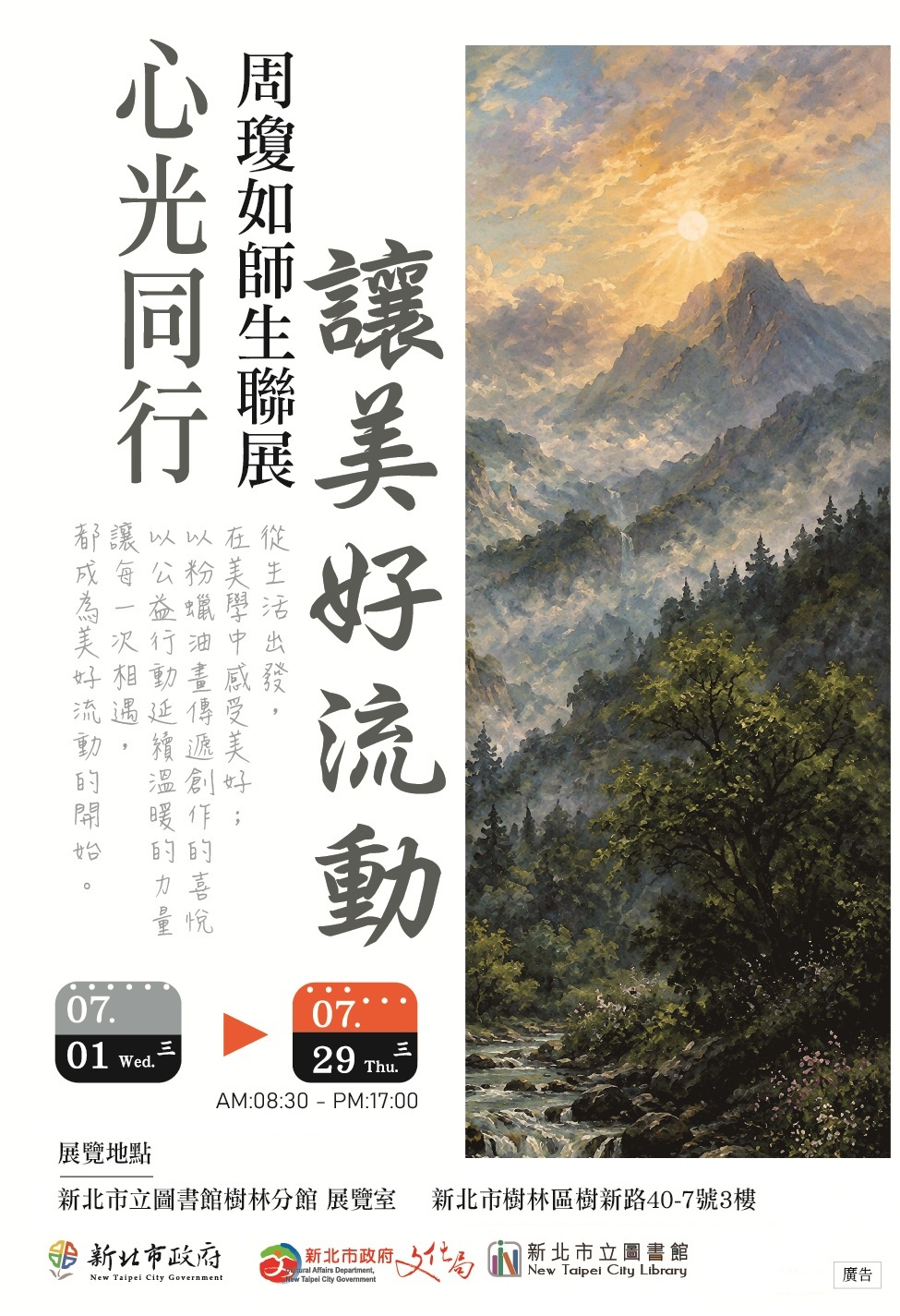 藝文展覽活動資訊如下： 展覽名稱：「心光同行」讓美好流動－周瓊如師生聯展。 展覽地點：新北市樹林藝文綜合行政大樓樹林分館3樓展覽室（樹林區樹新路40－7號3樓）。 展覽日期：7月1日至7月29日，時間：8時30分至17時。 檢附活動文宣電子檔。 為響應環保政策，本活動不提供一次性免洗餐具及包裝飲用水，請自備環保杯。